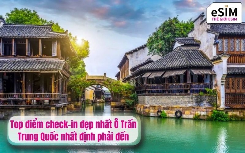 Top điểm check-in đẹp nhất Ô Trấn Trung Quốc nhất định phải đến